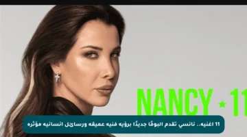 11 أغنية.. نانسي تقدم ألبومًا جديدًا برؤية فنية عميقة ورسائل إنسانية مؤثرة